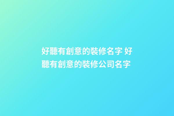 好聽有創意的裝修名字 好聽有創意的裝修公司名字-第1張-公司起名-玄機派